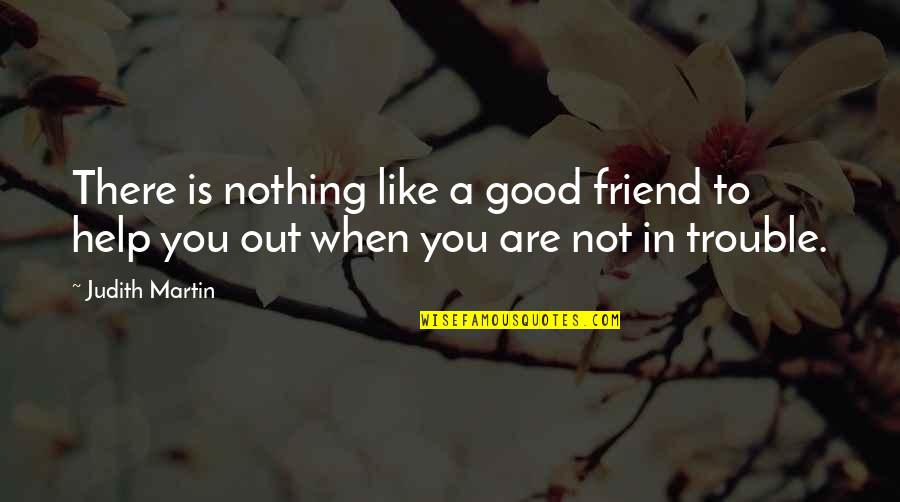 A Friend Like You Quotes By Judith Martin: There is nothing like a good friend to