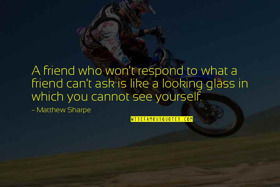 A Friend Like You Quotes By Matthew Sharpe: A friend who won't respond to what a A Friend Like You Quotes By Matthew Sharpe: A friend who won't respond to what a