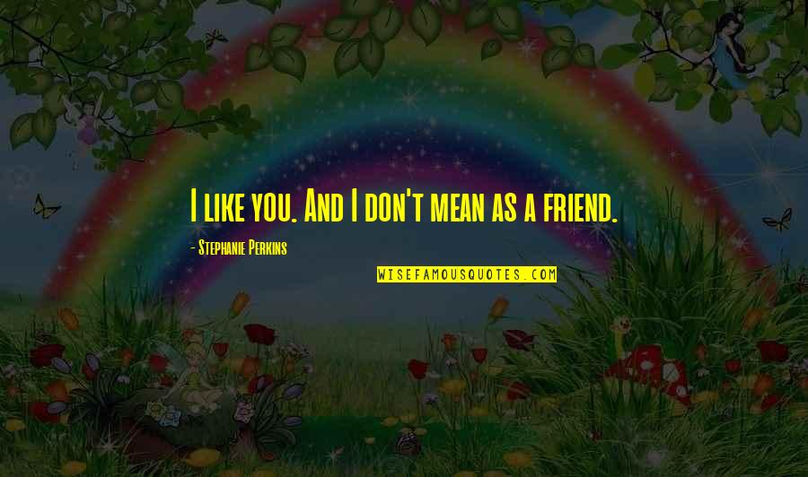 A Friend Like You Quotes By Stephanie Perkins: I like you. And I don't mean as