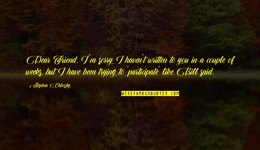 A Friend Like You Quotes By Stephen Chbosky: Dear Friend, I'm sorry I haven't written to