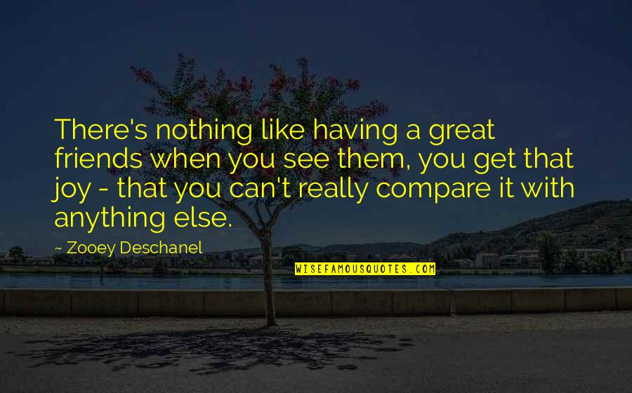 A Friend Like You Quotes By Zooey Deschanel: There's nothing like having a great friends when A Friend Like You Quotes By Zooey Deschanel: There's nothing like having a great friends when
