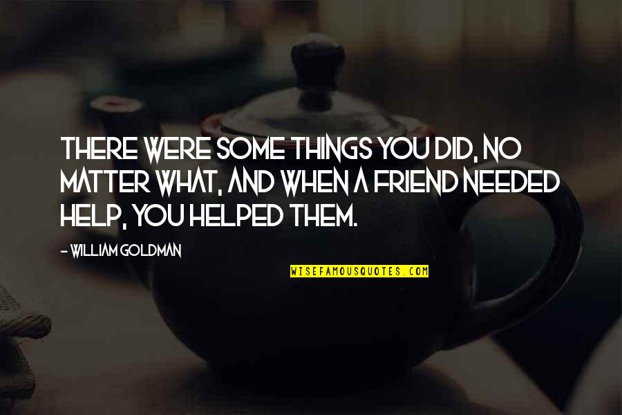 A Friend No Matter What Quotes By William Goldman: There were some things you did, no matter