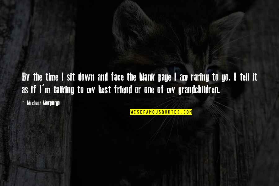 A Friend Not Talking To You Quotes By Michael Morpurgo: By the time I sit down and face