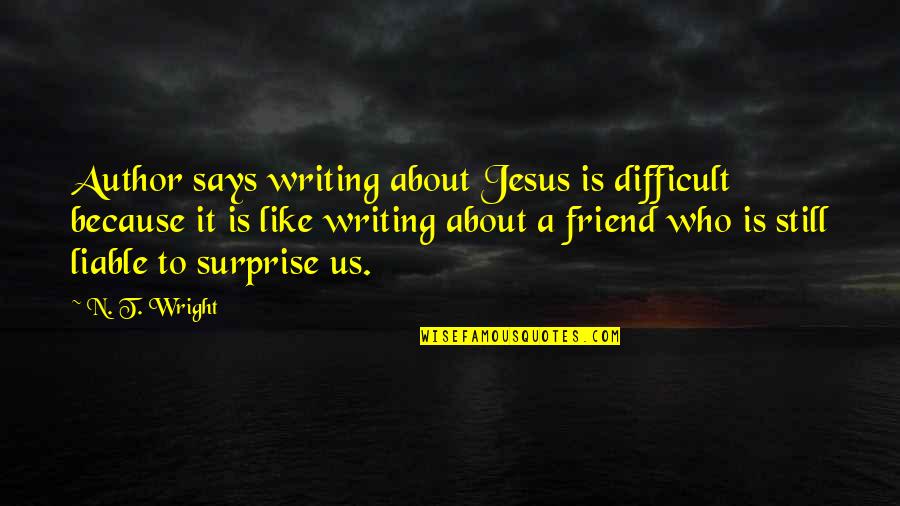 A Friend Of God Quotes By N. T. Wright: Author says writing about Jesus is difficult because A Friend Of God Quotes By N. T. Wright: Author says writing about Jesus is difficult because