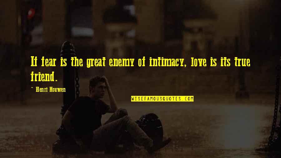 A Friend U Love Quotes By Henri Nouwen: If fear is the great enemy of intimacy,