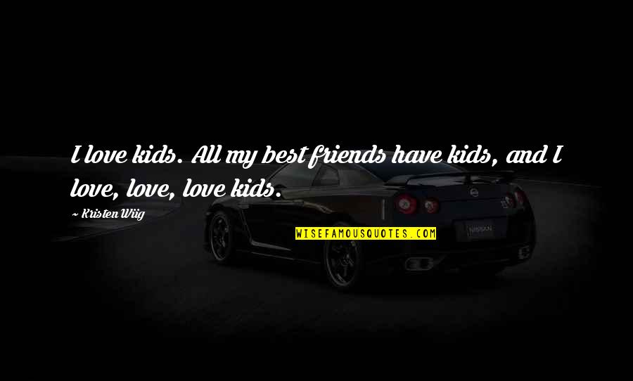 A Friend U Love Quotes By Kristen Wiig: I love kids. All my best friends have