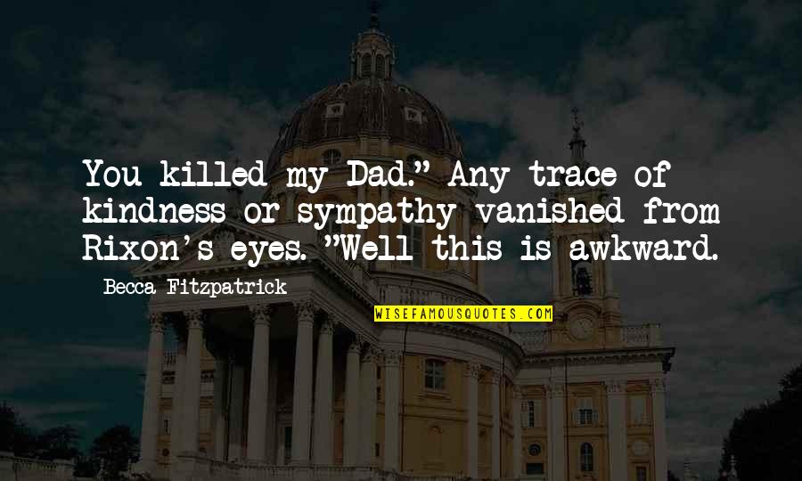 A Friend Who Died Quotes By Becca Fitzpatrick: You killed my Dad." Any trace of kindness