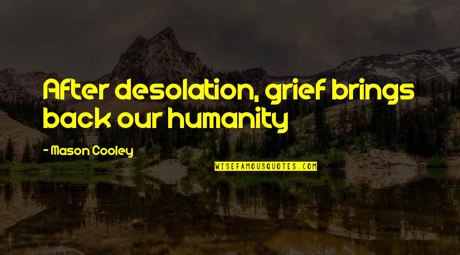 A Friend Who Died Quotes By Mason Cooley: After desolation, grief brings back our humanity