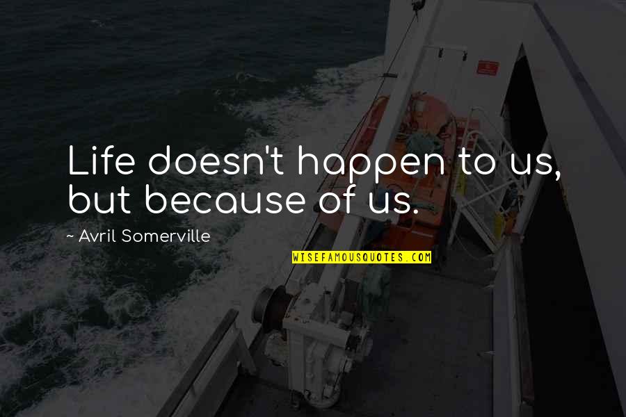 A Friend Who Died Too Young Quotes By Avril Somerville: Life doesn't happen to us, but because of A Friend Who Died Too Young Quotes By Avril Somerville: Life doesn't happen to us, but because of