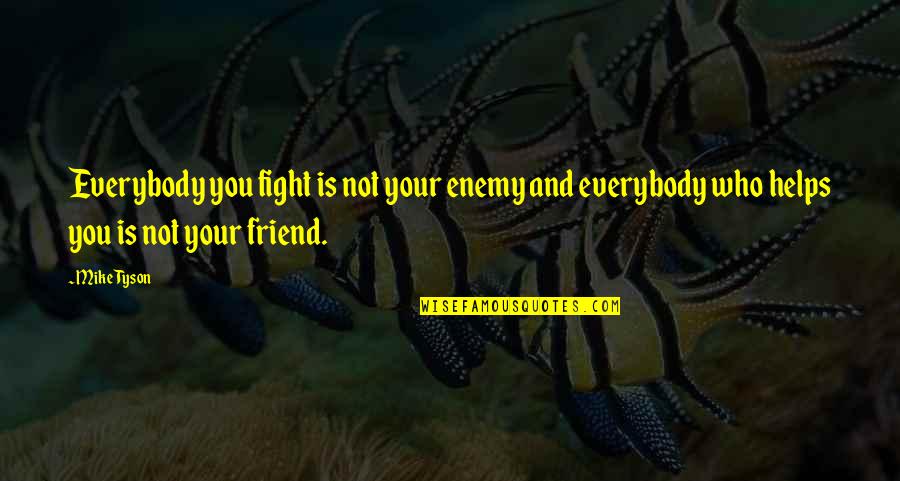 A Friend Who Helps Quotes By Mike Tyson: Everybody you fight is not your enemy and