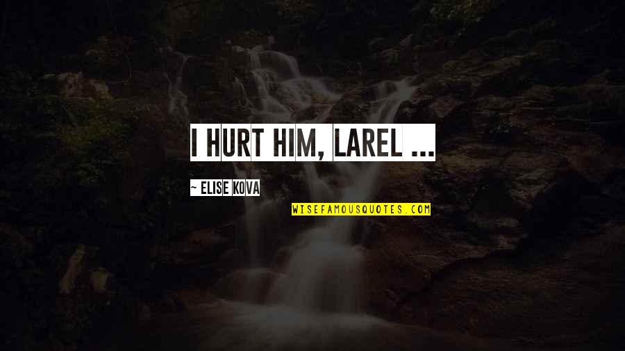 A Friend Who Upset You Quotes By Elise Kova: I hurt him, Larel ...