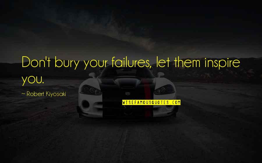 A Friend Who Upset You Quotes By Robert Kiyosaki: Don't bury your failures, let them inspire you.