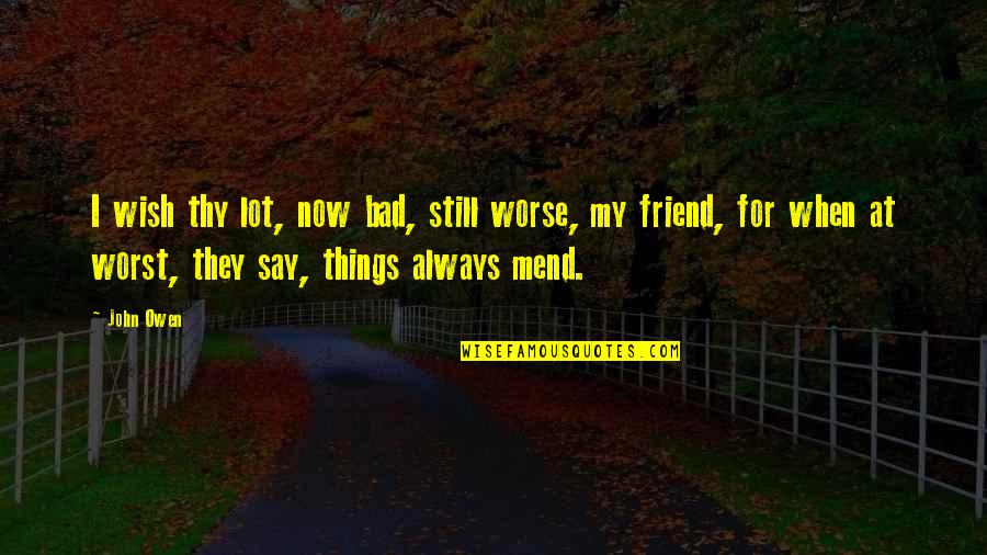 A Friend Wish Quotes By John Owen: I wish thy lot, now bad, still worse, A Friend Wish Quotes By John Owen: I wish thy lot, now bad, still worse,