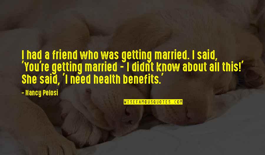 A Friend With Benefits Quotes By Nancy Pelosi: I had a friend who was getting married. A Friend With Benefits Quotes By Nancy Pelosi: I had a friend who was getting married.