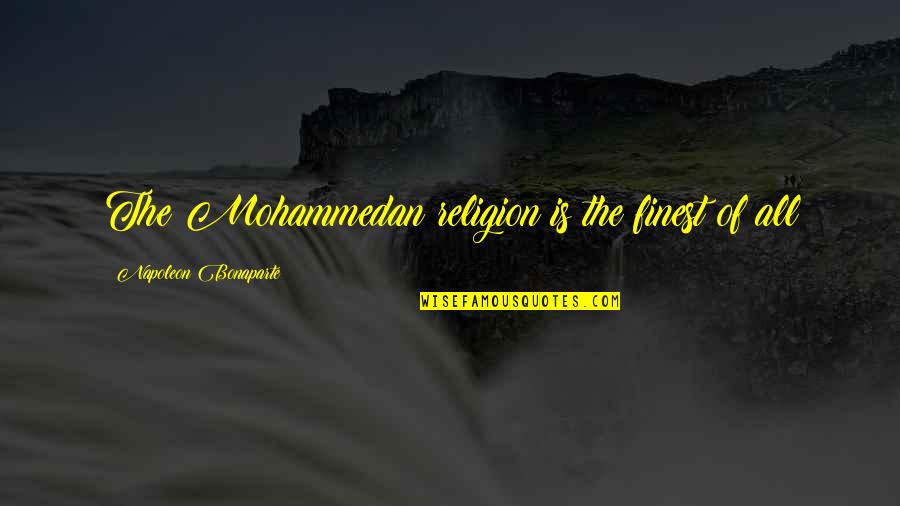 A Friend With Benefits Quotes By Napoleon Bonaparte: The Mohammedan religion is the finest of all A Friend With Benefits Quotes By Napoleon Bonaparte: The Mohammedan religion is the finest of all