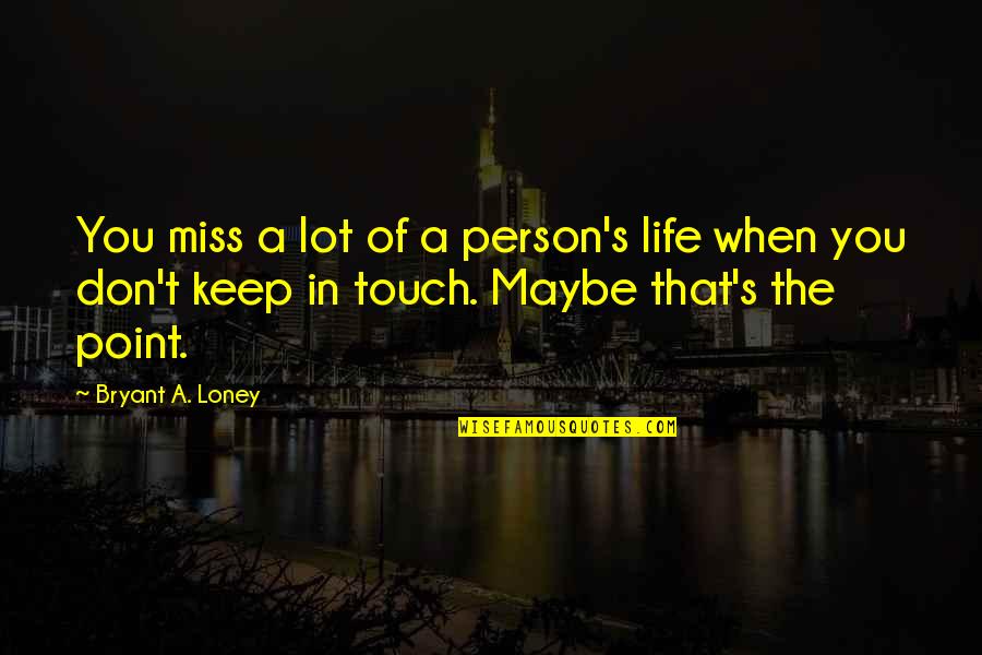 A Friend You Miss Quotes By Bryant A. Loney: You miss a lot of a person's life