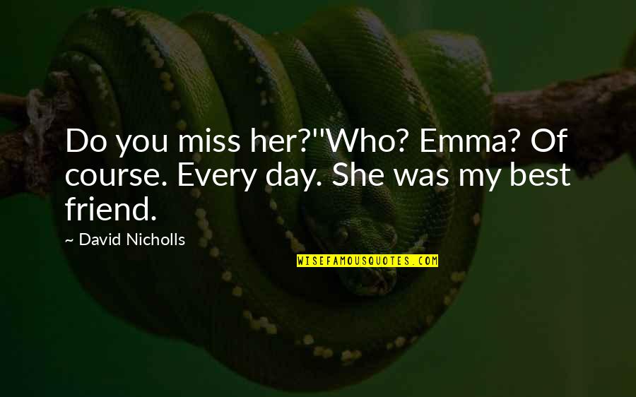 A Friend You Miss Quotes By David Nicholls: Do you miss her?''Who? Emma? Of course. Every