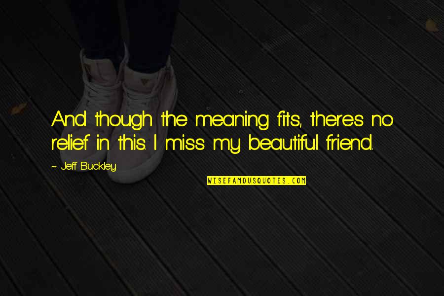 A Friend You Miss Quotes By Jeff Buckley: And though the meaning fits, there's no relief