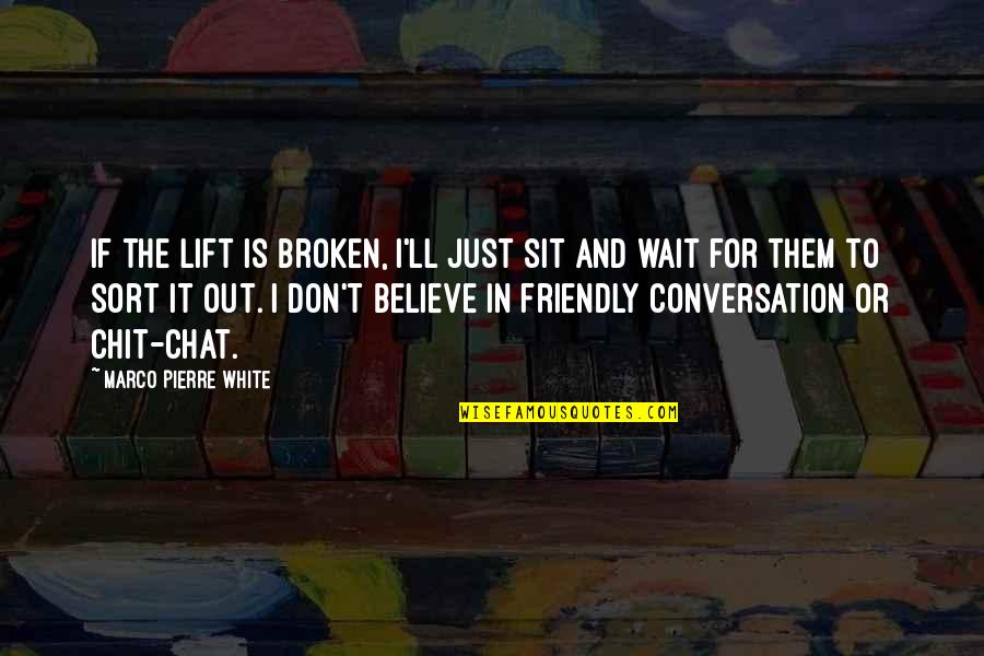 A Friendly Chat Quotes By Marco Pierre White: If the lift is broken, I'll just sit A Friendly Chat Quotes By Marco Pierre White: If the lift is broken, I'll just sit