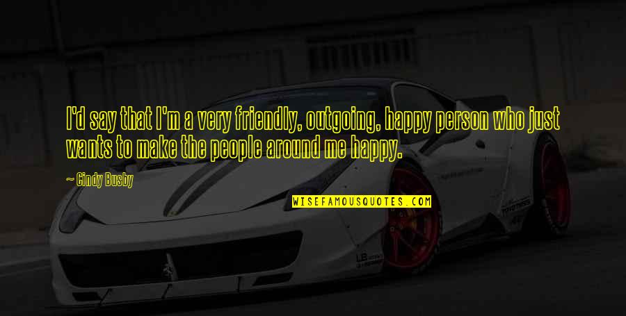 A Friendly Person Quotes By Cindy Busby: I'd say that I'm a very friendly, outgoing, A Friendly Person Quotes By Cindy Busby: I'd say that I'm a very friendly, outgoing,