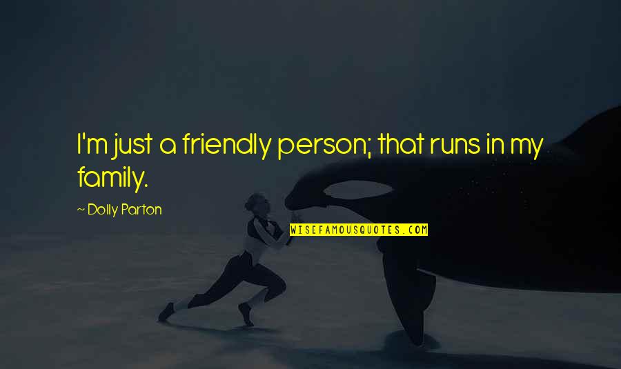 A Friendly Person Quotes By Dolly Parton: I'm just a friendly person; that runs in A Friendly Person Quotes By Dolly Parton: I'm just a friendly person; that runs in