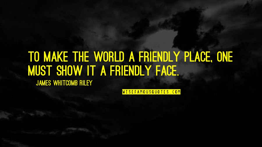 A Friendly Quotes By James Whitcomb Riley: To make the world a friendly place, one