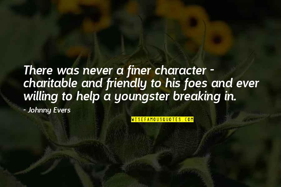 A Friendly Quotes By Johnny Evers: There was never a finer character - charitable