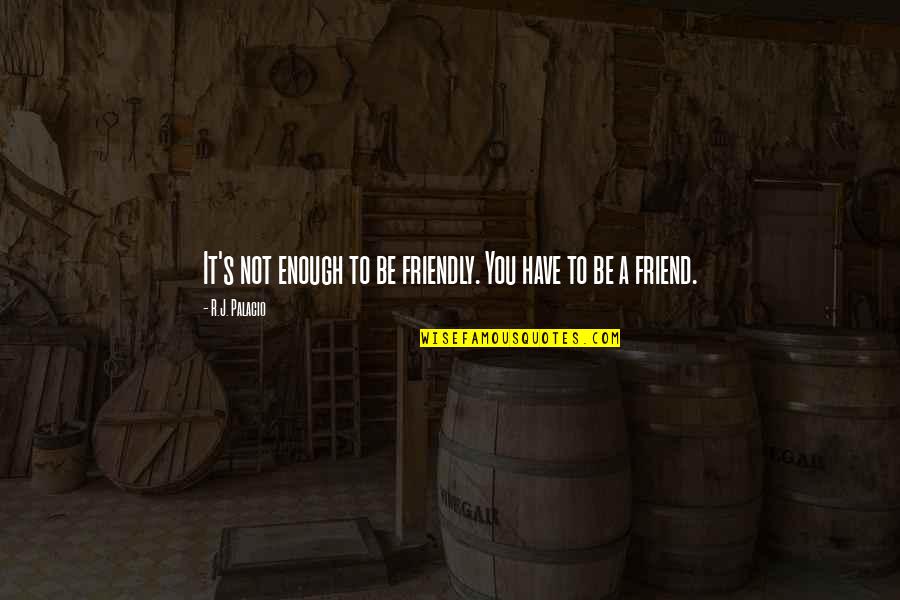 A Friendly Quotes By R.J. Palacio: It's not enough to be friendly. You have