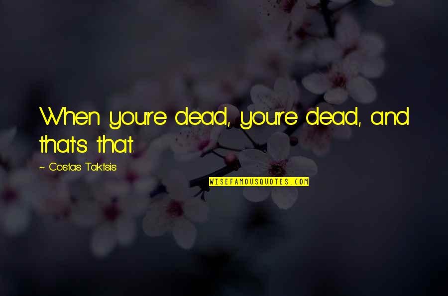 A Friend's Father Dying Quotes By Costas Taktsis: When you're dead, you're dead, and that's that.