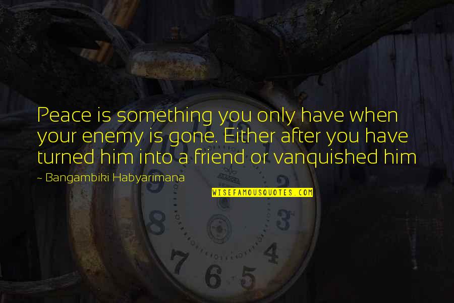 A Friendship Gone Bad Quotes By Bangambiki Habyarimana: Peace is something you only have when your