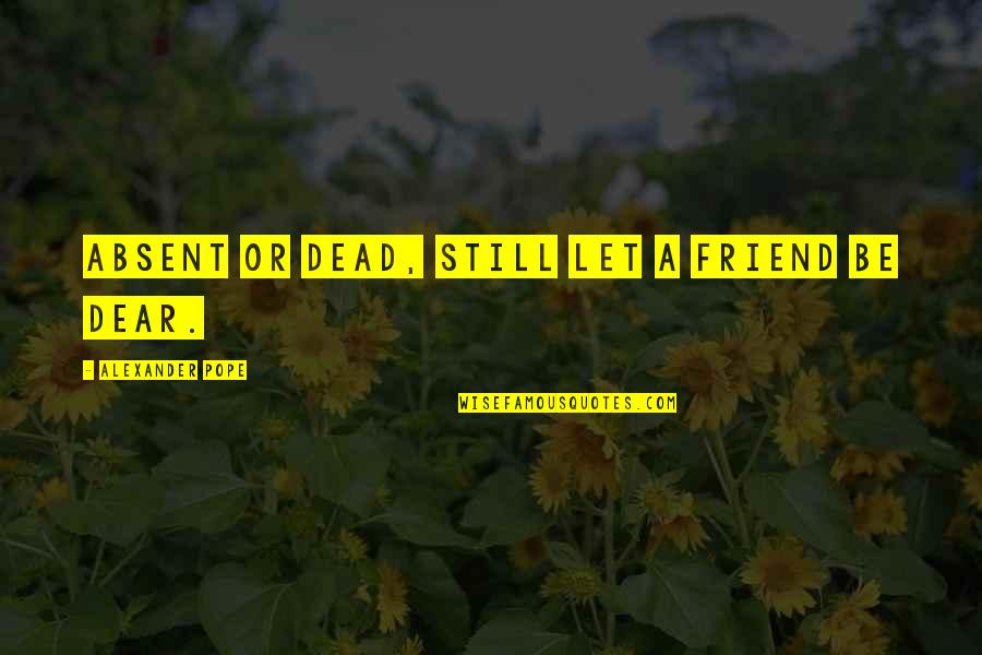 A Friendship Quotes By Alexander Pope: Absent or dead, still let a friend be