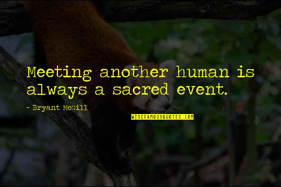 A Friendship Quotes By Bryant McGill: Meeting another human is always a sacred event.