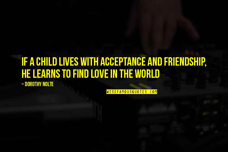 A Friendship Quotes By Dorothy Nolte: If a child lives with acceptance and friendship,