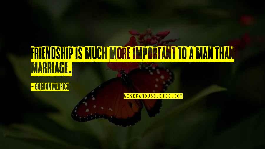 A Friendship Quotes By Gordon Merrick: Friendship is much more important to a man