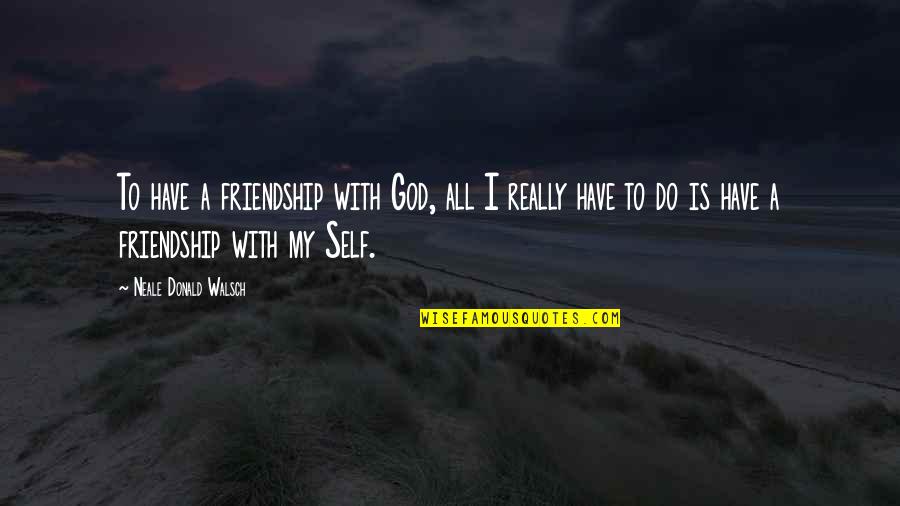 A Friendship Quotes By Neale Donald Walsch: To have a friendship with God, all I