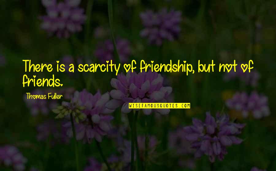 A Friendship Quotes By Thomas Fuller: There is a scarcity of friendship, but not