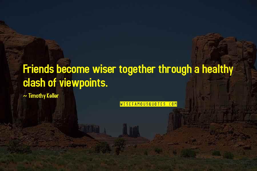 A Friendship Quotes By Timothy Keller: Friends become wiser together through a healthy clash