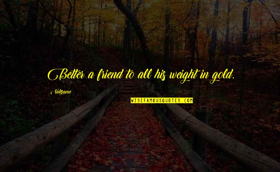 A Friendship Quotes By Valgame: Better a friend to all his weight in