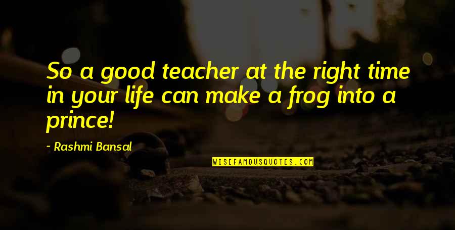 A Frog Prince Quotes By Rashmi Bansal: So a good teacher at the right time