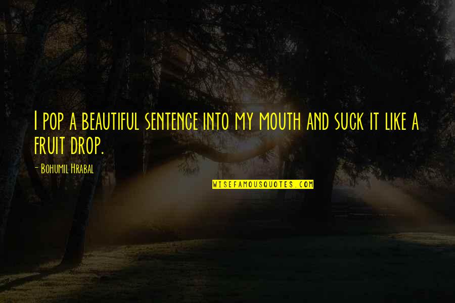 A Fruit Quotes By Bohumil Hrabal: I pop a beautiful sentence into my mouth