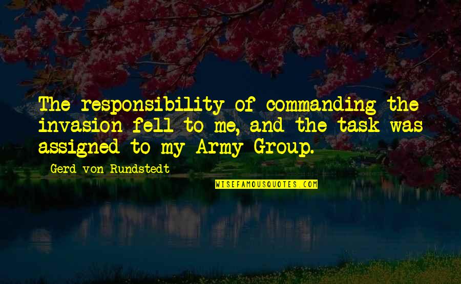 A Fruitful Year Quotes By Gerd Von Rundstedt: The responsibility of commanding the invasion fell to