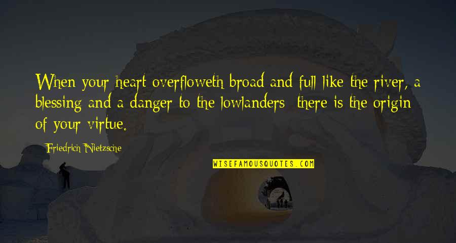 A Full Heart Quotes By Friedrich Nietzsche: When your heart overfloweth broad and full like