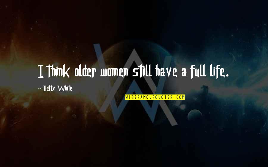 A Full Life Quotes By Betty White: I think older women still have a full