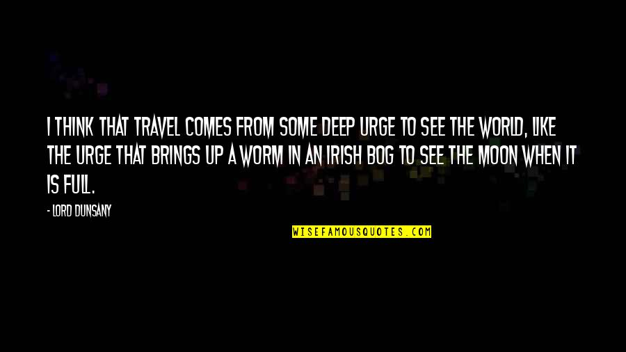 A Full Moon Quotes By Lord Dunsany: I think that travel comes from some deep