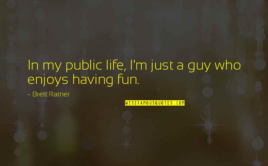 A Fun Life Quotes By Brett Ratner: In my public life, I'm just a guy