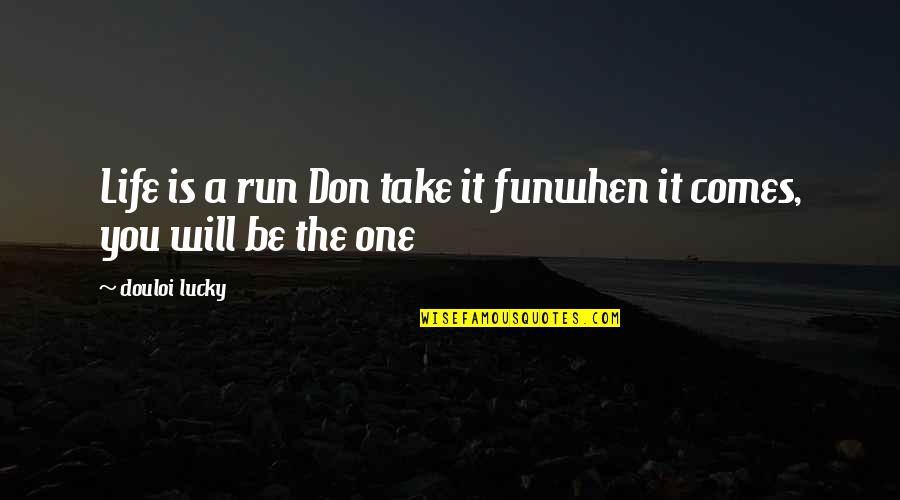 A Fun Life Quotes By Douloi Lucky: Life is a run Don take it funwhen