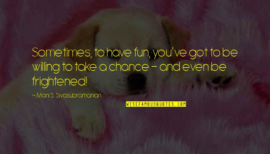 A Fun Life Quotes By Mani S. Sivasubramanian: Sometimes, to have fun, you've got to be