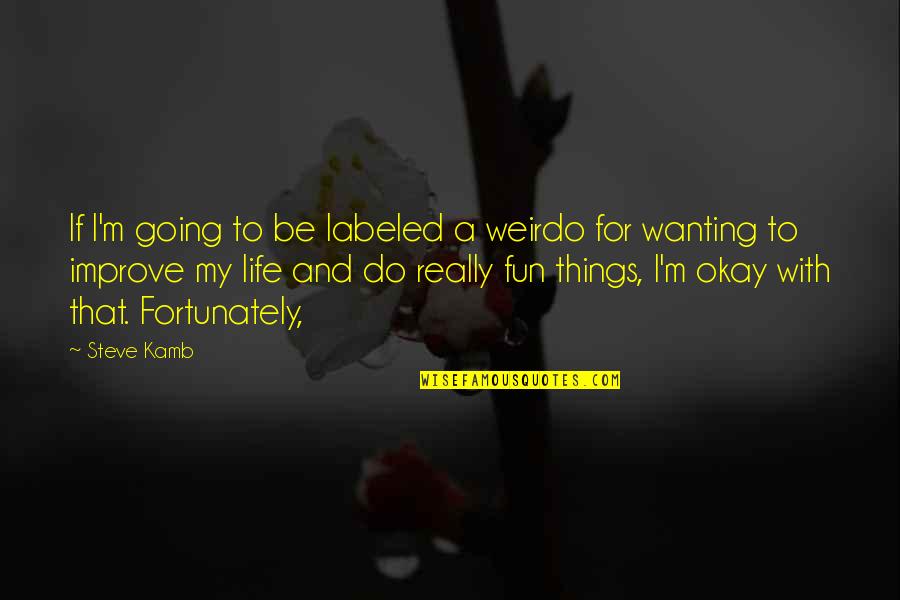 A Fun Life Quotes By Steve Kamb: If I'm going to be labeled a weirdo