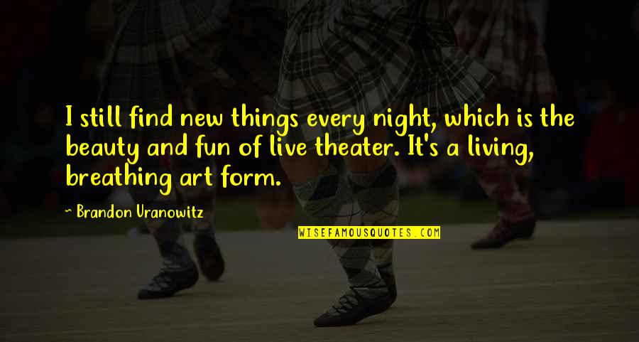 A Fun Night Out Quotes By Brandon Uranowitz: I still find new things every night, which A Fun Night Out Quotes By Brandon Uranowitz: I still find new things every night, which