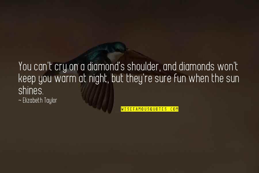 A Fun Night Out Quotes By Elizabeth Taylor: You can't cry on a diamond's shoulder, and A Fun Night Out Quotes By Elizabeth Taylor: You can't cry on a diamond's shoulder, and